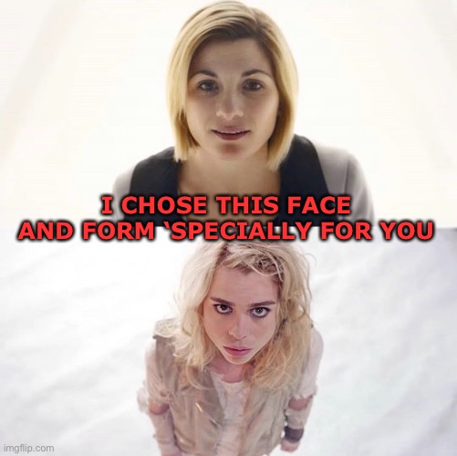 I chose this form | I CHOSE THIS FACE AND FORM ‘SPECIALLY FOR YOU | image tagged in doctor who,rose tyler | made w/ Imgflip meme maker