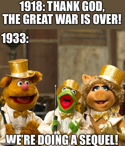 SEQUEL TIME BAAABYYYY | 1918: THANK GOD, THE GREAT WAR IS OVER! 1933:; WE’RE DOING A SEQUEL! | image tagged in we re doing a sequel | made w/ Imgflip meme maker