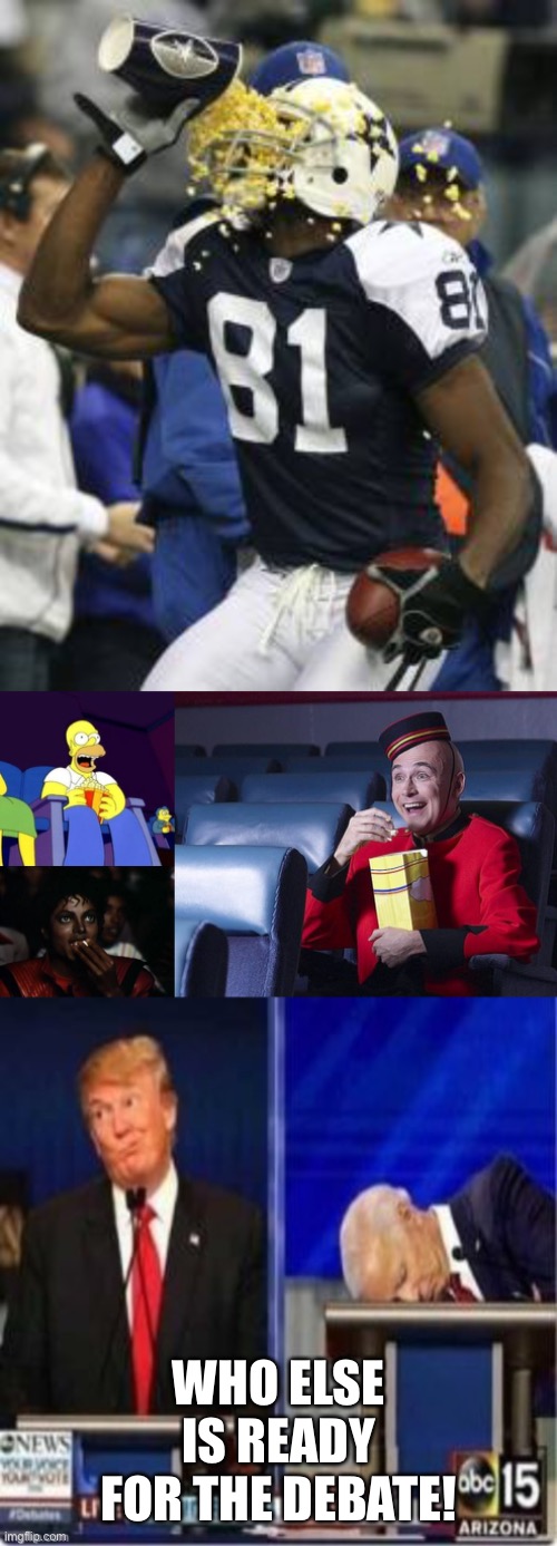 Can’t believe Biden is actually following through | WHO ELSE IS READY FOR THE DEBATE! | image tagged in eat popcorn,memes,michael jackson popcorn,homer eating popcorn,terrell owens popcorn ready,presidential debate | made w/ Imgflip meme maker