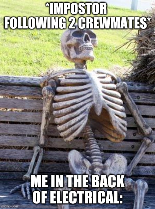 Waiting Skeleton Meme | *IMPOSTOR  FOLLOWING 2 CREWMATES*; ME IN THE BACK OF ELECTRICAL: | image tagged in memes,waiting skeleton | made w/ Imgflip meme maker