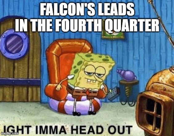 not again atlanta | FALCON'S LEADS IN THE FOURTH QUARTER | image tagged in ight imma head out,atlanta falcons,falcons,nfl,nfl memes | made w/ Imgflip meme maker