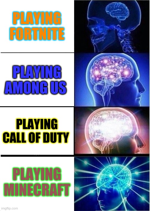 Expanding Brain | PLAYING FORTNITE; PLAYING AMONG US; PLAYING CALL OF DUTY; PLAYING MINECRAFT | image tagged in memes,expanding brain | made w/ Imgflip meme maker