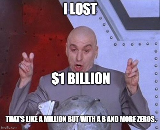 Dr Evil Laser Meme | I LOST THAT'S LIKE A MILLION BUT WITH A B AND MORE ZEROS. $1 BILLION | image tagged in memes,dr evil laser | made w/ Imgflip meme maker