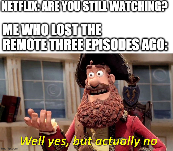 ah what a shame | NETFLIX: ARE YOU STILL WATCHING? ME WHO LOST THE REMOTE THREE EPISODES AGO: | image tagged in memes,well yes but actually no | made w/ Imgflip meme maker