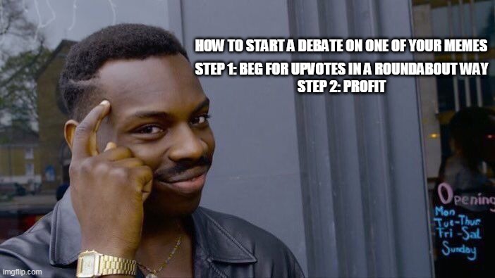 Roll Safe Think About It | STEP 1: BEG FOR UPVOTES IN A ROUNDABOUT WAY

STEP 2: PROFIT; HOW TO START A DEBATE ON ONE OF YOUR MEMES | image tagged in memes,roll safe think about it | made w/ Imgflip meme maker