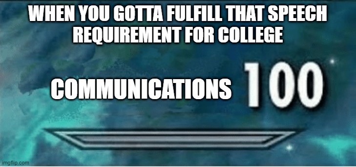 COMM 100 has been fun... | WHEN YOU GOTTA FULFILL THAT SPEECH
REQUIREMENT FOR COLLEGE; COMMUNICATIONS | image tagged in skyrim 100 blank,college,college conservative,college freshman,college life,college humor | made w/ Imgflip meme maker
