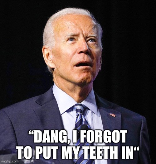 Joe Biden | “DANG, I FORGOT TO PUT MY TEETH IN“ | image tagged in joe biden | made w/ Imgflip meme maker