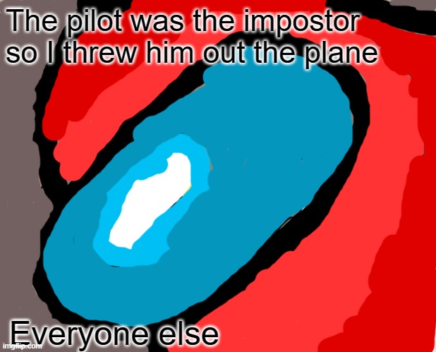 Unsettled Among us flight... | The pilot was the impostor so I threw him out the plane; Everyone else | image tagged in memes,unsettled tom | made w/ Imgflip meme maker