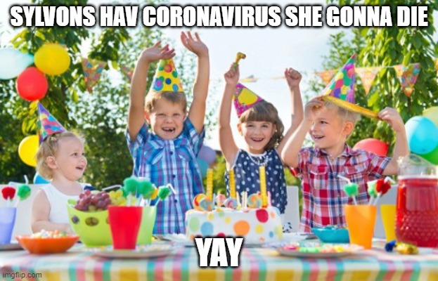 finally | SYLVONS HAV CORONAVIRUS SHE GONNA DIE; YAY | image tagged in kids party | made w/ Imgflip meme maker