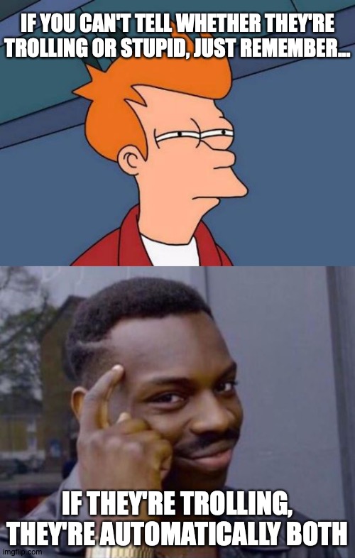 These Are Not The Trolls You're Looking For |  IF YOU CAN'T TELL WHETHER THEY'RE TROLLING OR STUPID, JUST REMEMBER... IF THEY'RE TROLLING, THEY'RE AUTOMATICALLY BOTH | image tagged in memes,futurama fry,black guy pointing at head,trolls | made w/ Imgflip meme maker