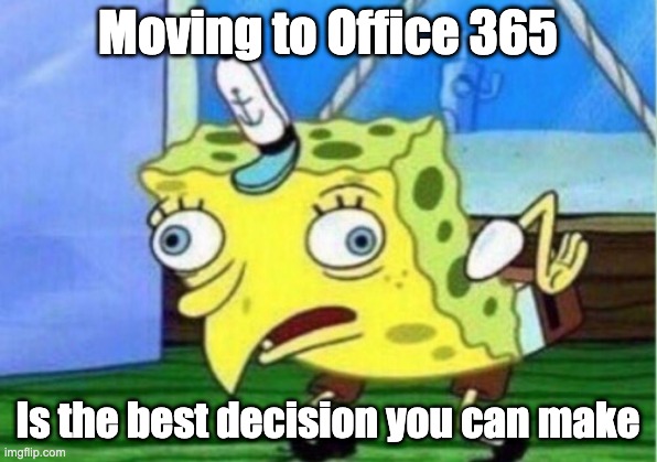 Mocking Spongebob Meme | Moving to Office 365; Is the best decision you can make | image tagged in memes,mocking spongebob | made w/ Imgflip meme maker