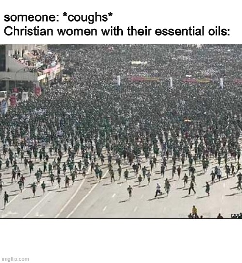 DUUUH DUH-DUH DUH DUH DUH DUH | someone: *coughs*
Christian women with their essential oils: | image tagged in crowd rush,christians,essential oils,christian memes | made w/ Imgflip meme maker