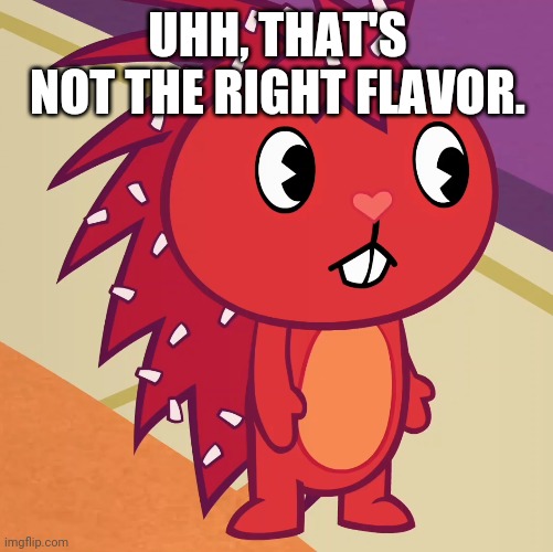 Flaky (HTF) | UHH, THAT'S NOT THE RIGHT FLAVOR. | image tagged in flaky htf | made w/ Imgflip meme maker