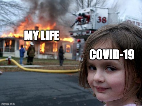 Disaster Girl | MY LIFE; COVID-19 | image tagged in memes,disaster girl | made w/ Imgflip meme maker