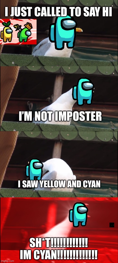 Inhaling Seagull | I JUST CALLED TO SAY HI; I’M NOT IMPOSTER; I SAW YELLOW AND CYAN; SH*T!!!!!!!!!!!! IM CYAN!!!!!!!!!!!!! | image tagged in memes,inhaling seagull | made w/ Imgflip meme maker