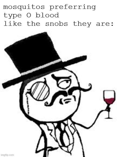Snobbish little pests | mosquitos preferring type O blood like the snobs they are: | image tagged in original indeed,memes,mosquito,blood | made w/ Imgflip meme maker