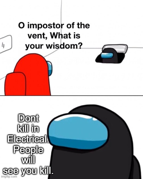 Why does everyone kill here anyway? | Dont kill in Electrical. People will see you kill. | image tagged in o impostor of the vent what is your wisdom,electrical,among us | made w/ Imgflip meme maker