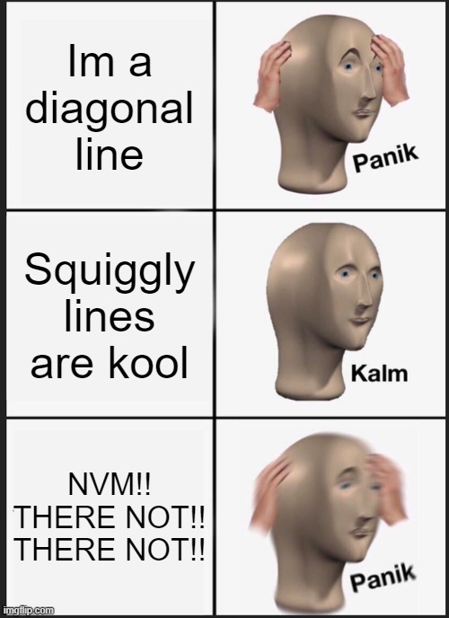 Panik Kalm Panik Meme | Im a diagonal line; Squiggly lines are kool; NVM!! THERE NOT!! THERE NOT!! | image tagged in memes,panik kalm panik | made w/ Imgflip meme maker