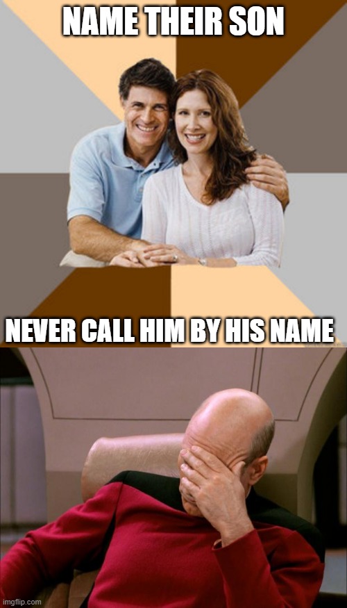 NAME THEIR SON; NEVER CALL HIM BY HIS NAME | image tagged in scumbag parents,captain picard facepalm hd,what the hell,memes,parents,meme | made w/ Imgflip meme maker
