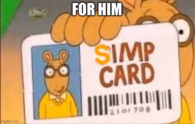 Simp Card | FOR HIM | image tagged in simp card | made w/ Imgflip meme maker