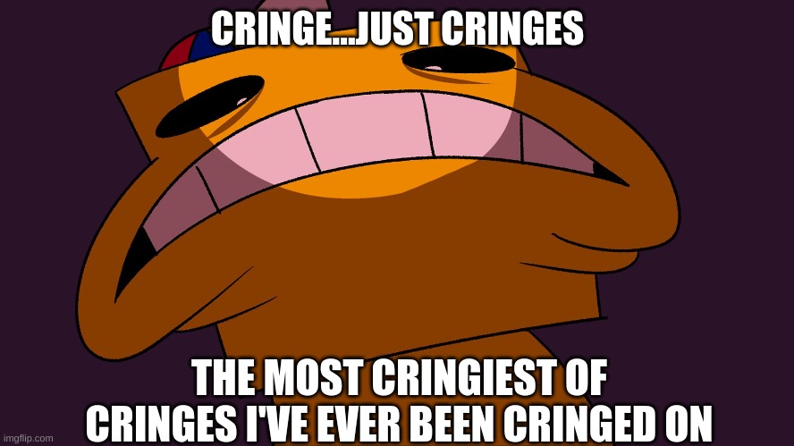 Planet Dolan Meme | CRINGE...JUST CRINGES; THE MOST CRINGIEST OF CRINGES I'VE EVER BEEN CRINGED ON | image tagged in cringe worthy | made w/ Imgflip meme maker