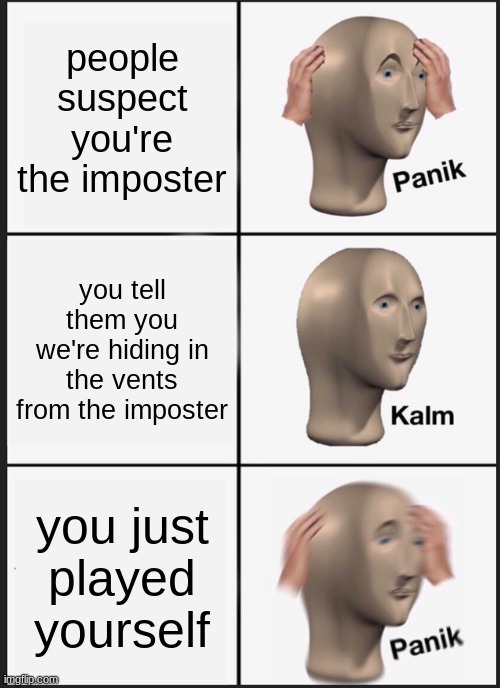 Panik Kalm Panik Meme | people suspect you're the imposter; you tell them you we're hiding in the vents from the imposter; you just played yourself | image tagged in memes,panik kalm panik | made w/ Imgflip meme maker