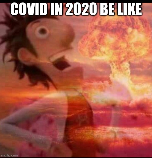 MushroomCloudy | COVID IN 2020 BE LIKE | image tagged in mushroomcloudy | made w/ Imgflip meme maker