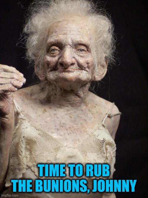 Old Woman | TIME TO RUB THE BUNIONS, JOHNNY | image tagged in old woman | made w/ Imgflip meme maker