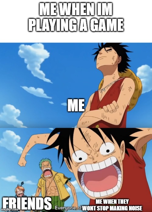 One Piece Luffy Calm Then Yelling | ME WHEN IM PLAYING A GAME; ME; ME WHEN THEY WONT STOP MAKING NOISE; FRIENDS | image tagged in one piece luffy calm then yelling | made w/ Imgflip meme maker