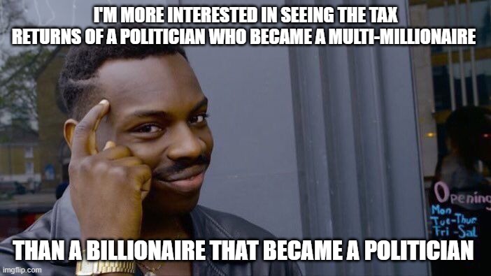 Roll Safe Think About It | I'M MORE INTERESTED IN SEEING THE TAX RETURNS OF A POLITICIAN WHO BECAME A MULTI-MILLIONAIRE; THAN A BILLIONAIRE THAT BECAME A POLITICIAN | image tagged in memes,roll safe think about it,trump 2020,maga | made w/ Imgflip meme maker