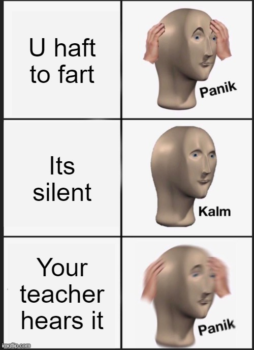 Panik Kalm Panik | U haft to fart; Its silent; Your teacher hears it | image tagged in memes,panik kalm panik | made w/ Imgflip meme maker