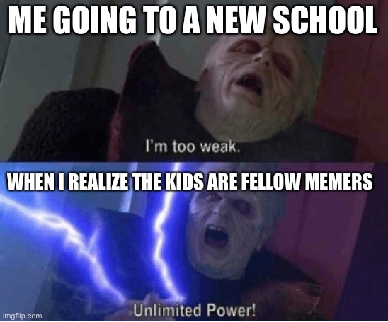 Too weak Unlimited Power | ME GOING TO A NEW SCHOOL; WHEN I REALIZE THE KIDS ARE FELLOW MEMERS | image tagged in too weak unlimited power | made w/ Imgflip meme maker