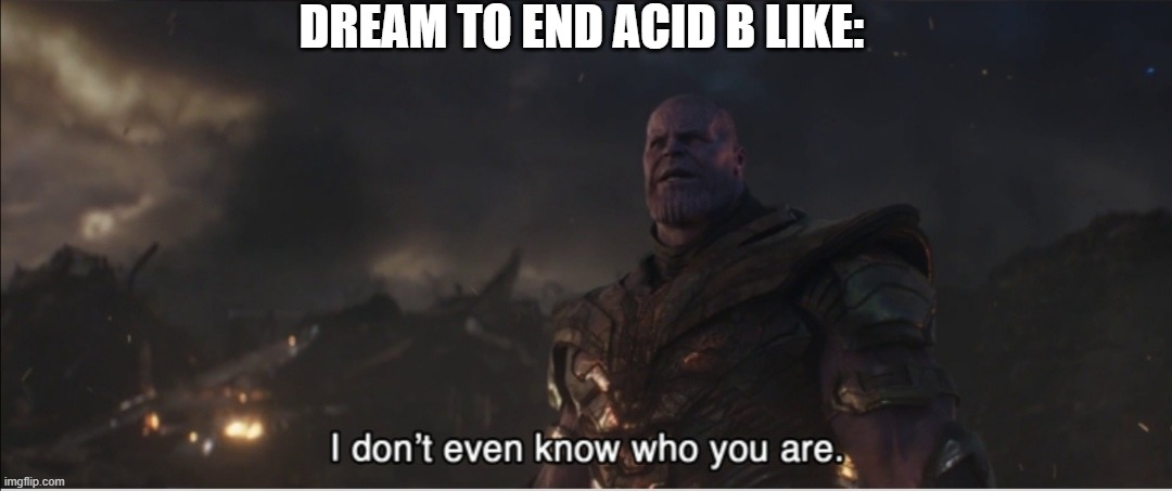 Dream in horse video and in 1v4 SvH | DREAM TO END ACID B LIKE: | image tagged in i don't even know who you are | made w/ Imgflip meme maker