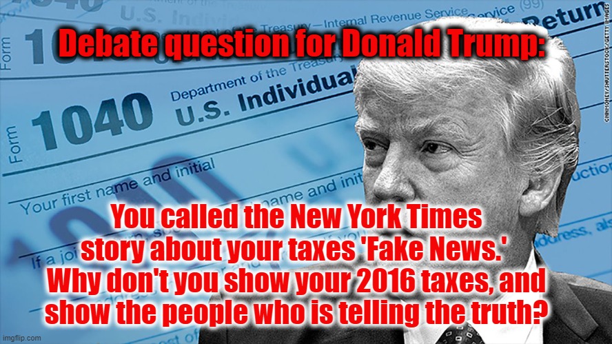 Trump is a lying cheating coward. | Debate question for Donald Trump:; You called the New York Times story about your taxes 'Fake News.' 
Why don't you show your 2016 taxes, and show the people who is telling the truth? | image tagged in trump,taxes,election 2020,cheat,fake news | made w/ Imgflip meme maker