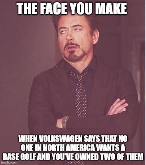 Face You Make Robert Downey Jr Mark 8 Golf | THE FACE YOU MAKE; WHEN VOLKSWAGEN SAYS THAT NO ONE IN NORTH AMERICA WANTS A BASE GOLF AND YOU'VE OWNED TWO OF THEM | image tagged in memes,face you make robert downey jr,vw golf 8,bring the base mark 8 golf to north america | made w/ Imgflip meme maker