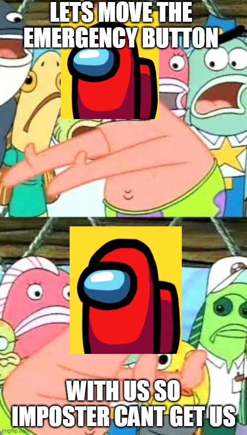 Put It Somewhere Else Patrick | LETS MOVE THE EMERGENCY BUTTON; WITH US SO IMPOSTER CANT GET US | image tagged in memes,put it somewhere else patrick | made w/ Imgflip meme maker