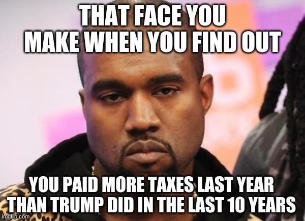 And Trump's a billionaire! XD | THAT FACE YOU MAKE WHEN YOU FIND OUT; YOU PAID MORE TAXES LAST YEAR THAN TRUMP DID IN THE LAST 10 YEARS | image tagged in not funny,trump,income taxes | made w/ Imgflip meme maker