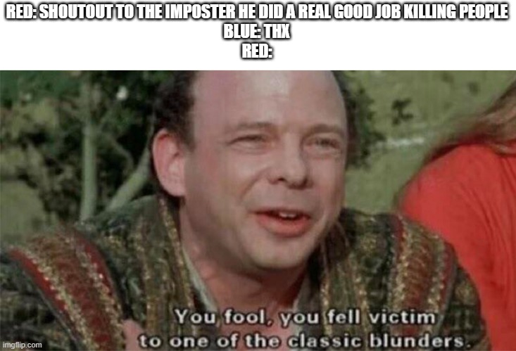 here's a random among us meme. | RED: SHOUTOUT TO THE IMPOSTER HE DID A REAL GOOD JOB KILLING PEOPLE
BLUE: THX
RED: | image tagged in you fool you fell victim | made w/ Imgflip meme maker