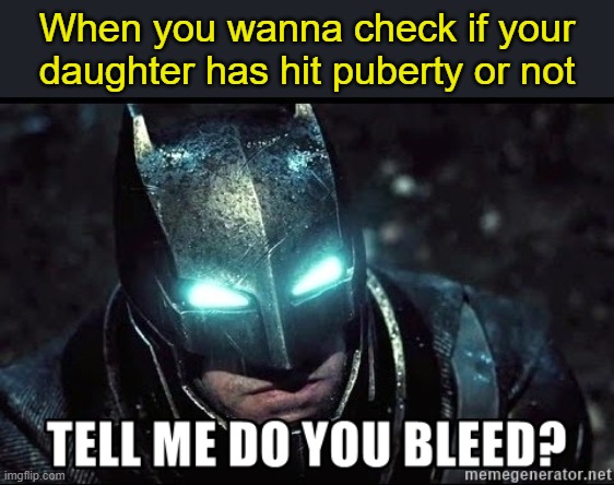 When you wanna check if your daughter has hit puberty or not | image tagged in do you bleed,batman and superman | made w/ Imgflip meme maker