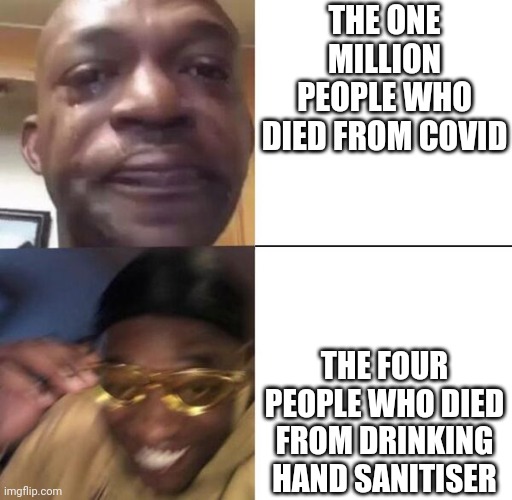 Yellow glass guy | THE ONE MILLION PEOPLE WHO DIED FROM COVID; THE FOUR PEOPLE WHO DIED FROM DRINKING HAND SANITISER | image tagged in yellow glass guy | made w/ Imgflip meme maker