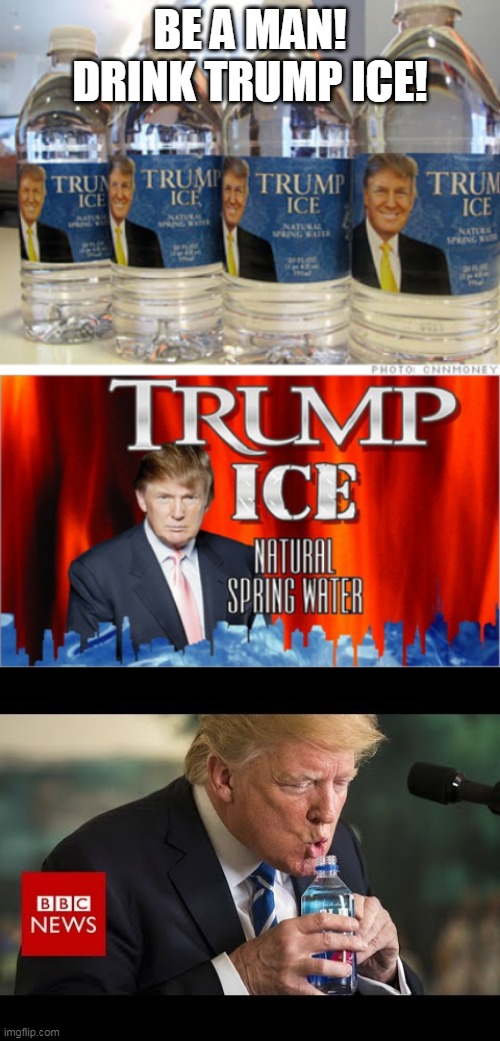BE A MAN!
DRINK TRUMP ICE! | image tagged in trump ice | made w/ Imgflip meme maker