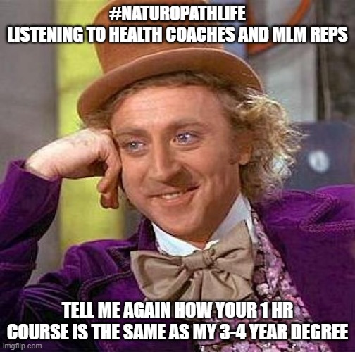 Naturopath listening to health coaches and MLM reps | #NATUROPATHLIFE
LISTENING TO HEALTH COACHES AND MLM REPS; TELL ME AGAIN HOW YOUR 1 HR COURSE IS THE SAME AS MY 3-4 YEAR DEGREE | image tagged in memes,creepy condescending wonka | made w/ Imgflip meme maker