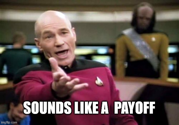 Picard Wtf Meme | SOUNDS LIKE A  PAYOFF | image tagged in memes,picard wtf | made w/ Imgflip meme maker