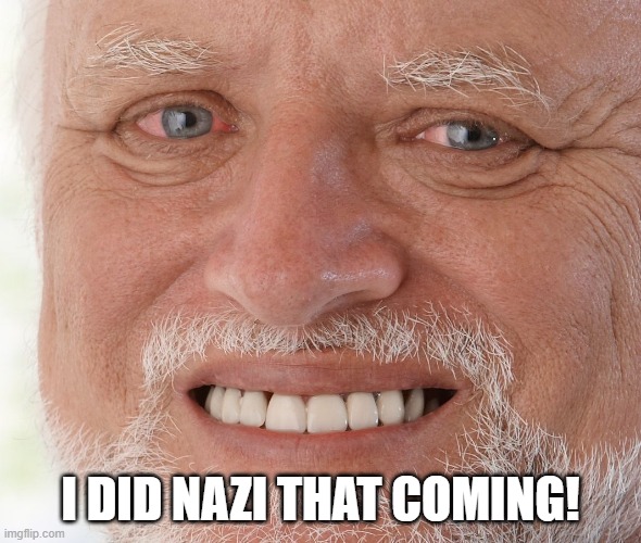 Hide the Pain Harold | I DID NAZI THAT COMING! | image tagged in hide the pain harold | made w/ Imgflip meme maker