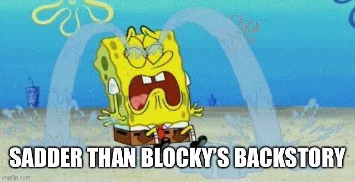 sad crying spongebob | SADDER THAN BLOCKY’S BACKSTORY | image tagged in sad crying spongebob | made w/ Imgflip meme maker