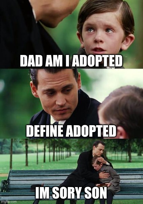 Finding Neverland Meme | DAD AM I ADOPTED; DEFINE ADOPTED; IM SORY SON | image tagged in memes,finding neverland | made w/ Imgflip meme maker