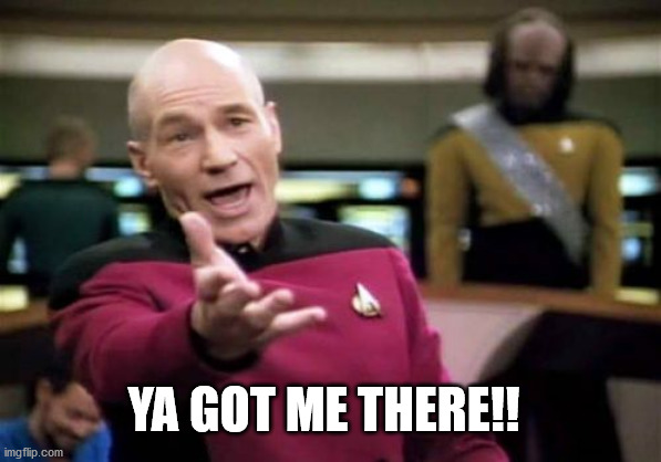 Picard Wtf Meme | YA GOT ME THERE!! | image tagged in memes,picard wtf | made w/ Imgflip meme maker