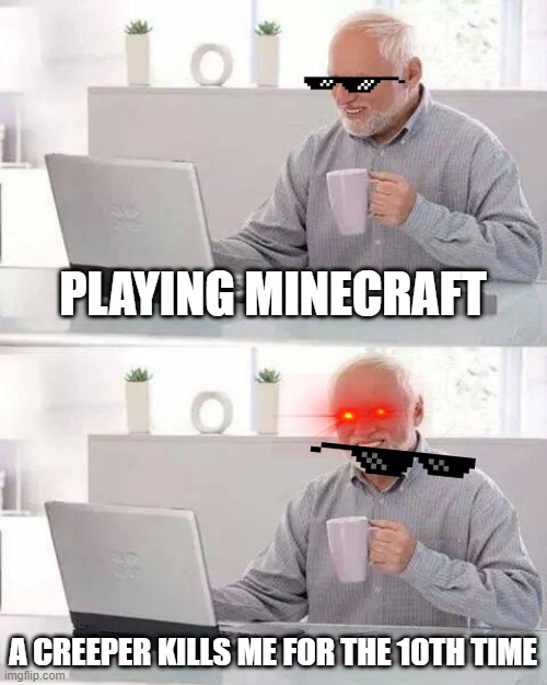 Hide the Pain Harold Meme | PLAYING MINECRAFT; A CREEPER KILLS ME FOR THE 10TH TIME | image tagged in memes,hide the pain harold | made w/ Imgflip meme maker