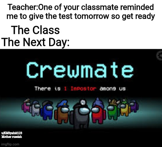The above me is gae | Teacher:One of your classmate reminded me to give the test tomorrow so get ready; The Class The Next Day:; u/KMSyahid123
Mother russiah | image tagged in there is 1 imposter among us | made w/ Imgflip meme maker