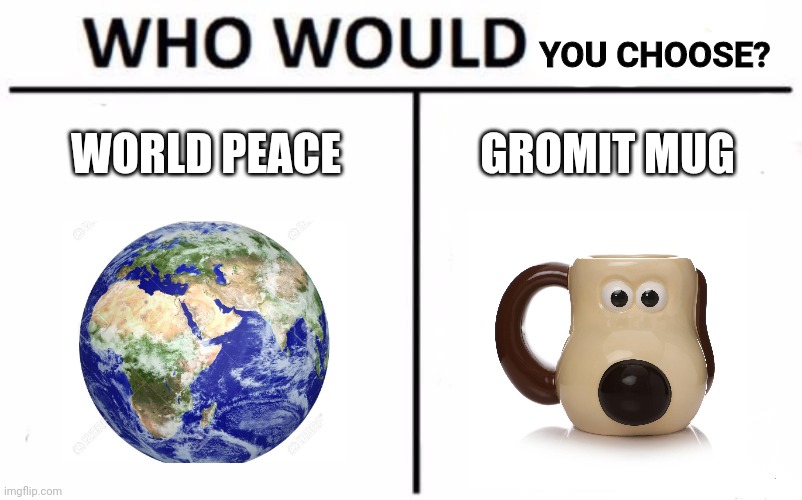 What Would You Choose? |  YOU CHOOSE? WORLD PEACE; GROMIT MUG | image tagged in memes,who would win | made w/ Imgflip meme maker